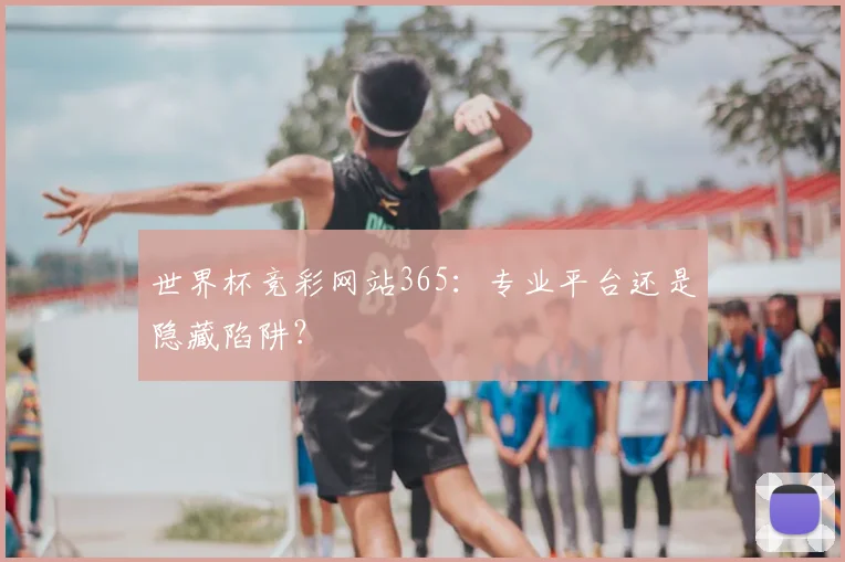 世界杯竞彩网站365：专业平台还是隐藏陷阱？
