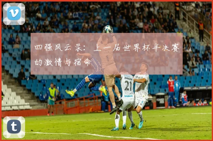四强风云录：上一届世界杯半决赛的激情与宿命
