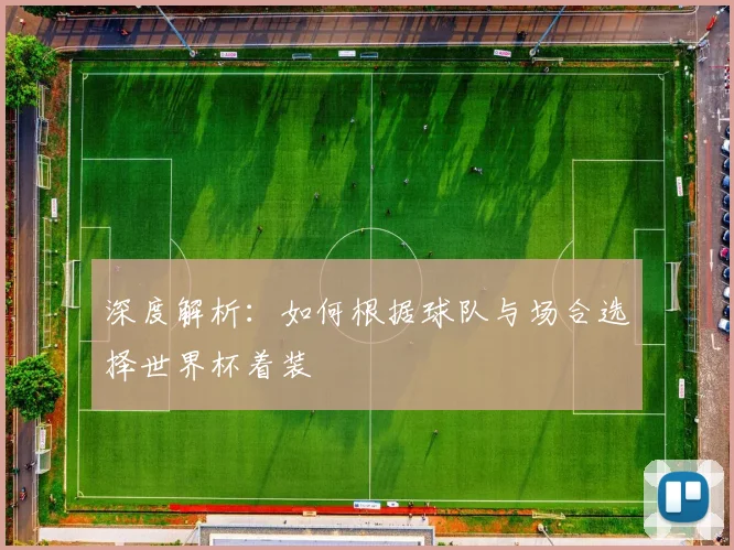 深度解析：如何根据球队与场合选择世界杯着装