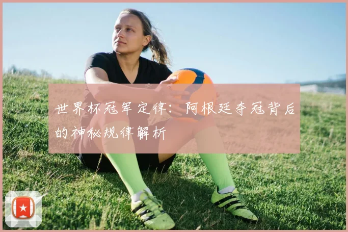 世界杯冠军定律:阿根廷夺冠背后的神秘规律解析