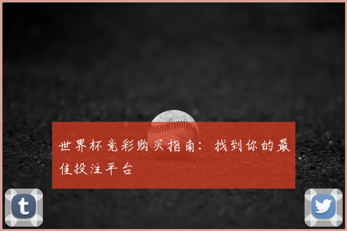 世界杯竞彩购买指南：找到你的最佳投注平台