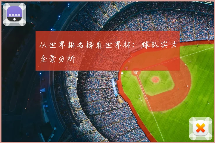 从世界排名榜看世界杯:球队实力全景分析