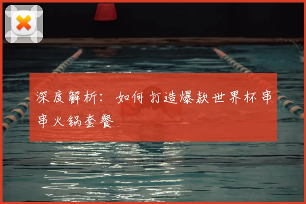 深度解析：如何打造爆款世界杯串串火锅套餐