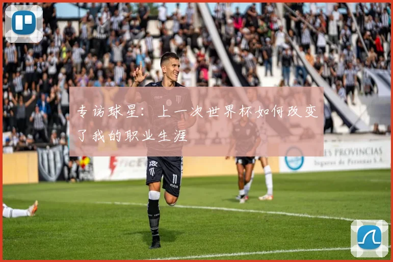 专访球星:上一次世界杯如何改变了我的职业生涯