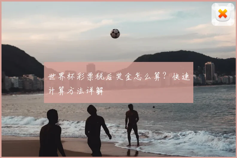 世界杯彩票税后奖金怎么算?快速计算方法详解