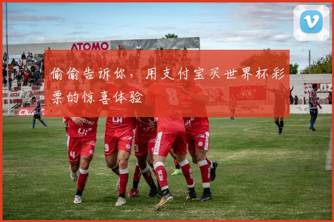偷偷告诉你，用支付宝买世界杯彩票的惊喜体验