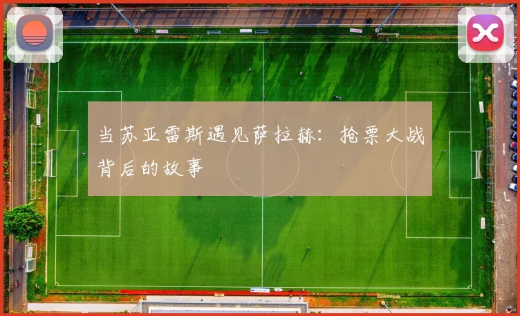 当苏亚雷斯遇见萨拉赫:抢票大战背后的故事