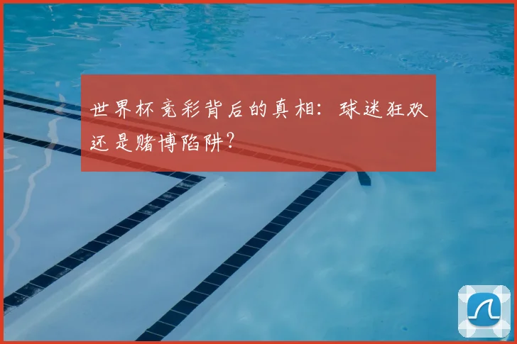 世界杯竞彩背后的真相：球迷狂欢还是赌博陷阱？