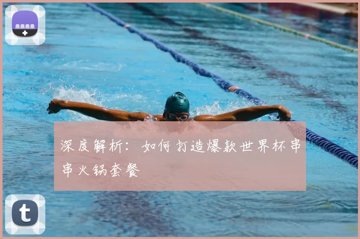 深度解析:如何打造爆款世界杯串串火锅套餐