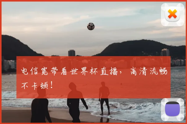 电信宽带看世界杯直播,高清流畅不卡顿!