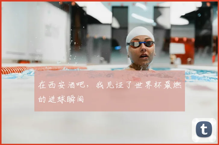 在西安酒吧,我见证了世界杯最燃的进球瞬间