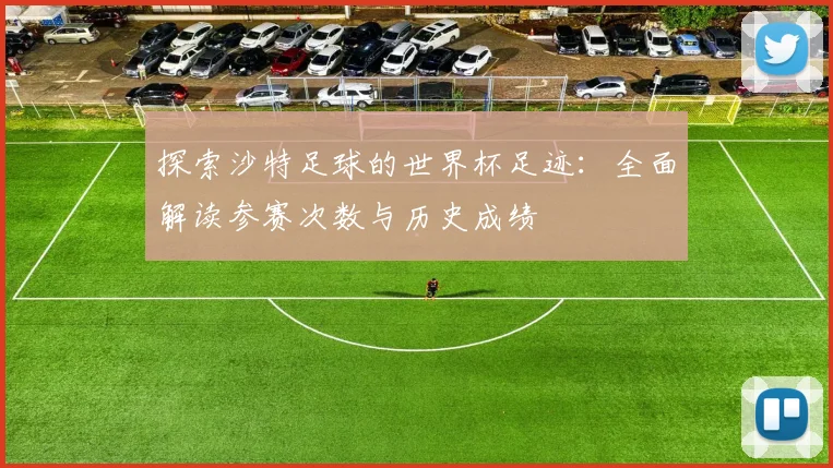 探索沙特足球的世界杯足迹：全面解读参赛次数与历史成绩