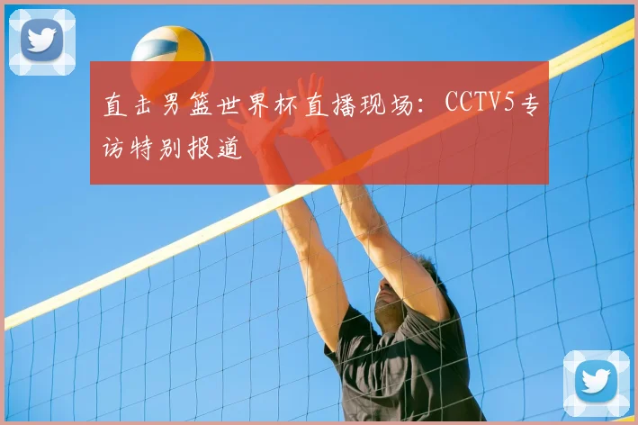 直击男篮世界杯直播现场:CCTV5专访特别报道
