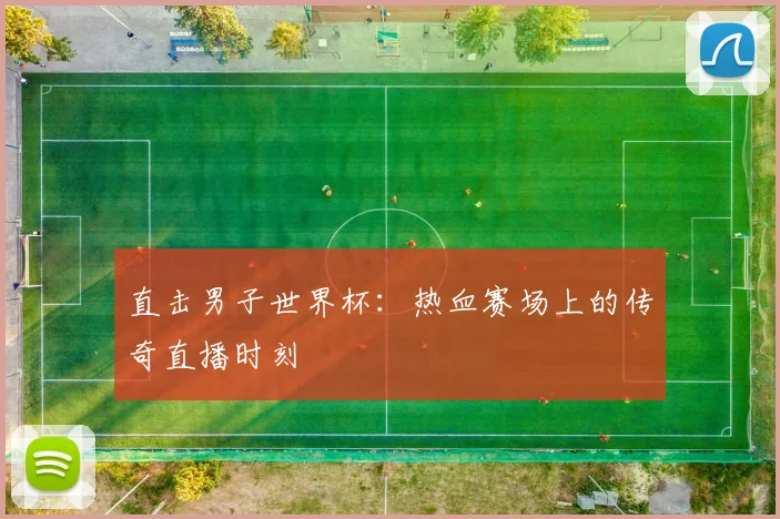 直击男子世界杯:热血赛场上的传奇直播时刻