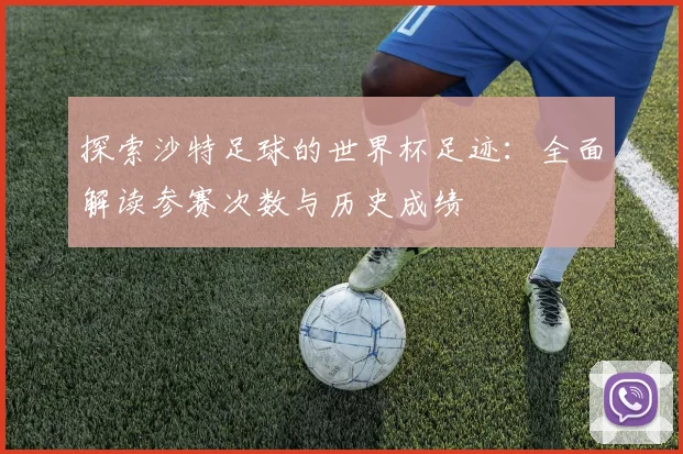 探索沙特足球的世界杯足迹：全面解读参赛次数与历史成绩