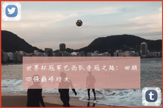 世界杯冠军巴西队夺冠之路:回顾四强巅峰对决