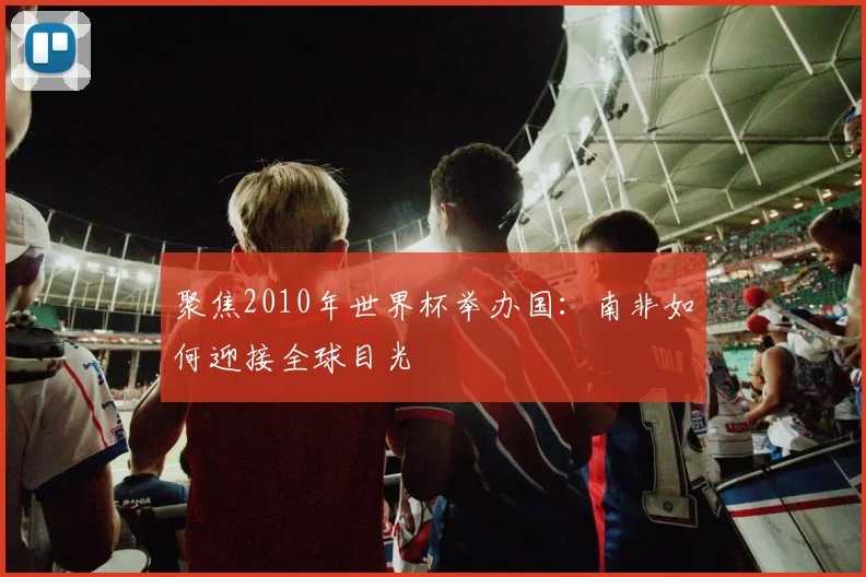 聚焦2010年世界杯举办国：南非如何迎接全球目光