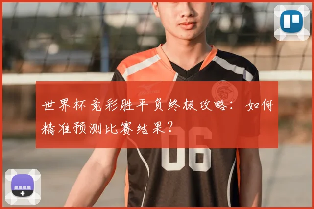 世界杯竞彩胜平负终极攻略：如何精准预测比赛结果？